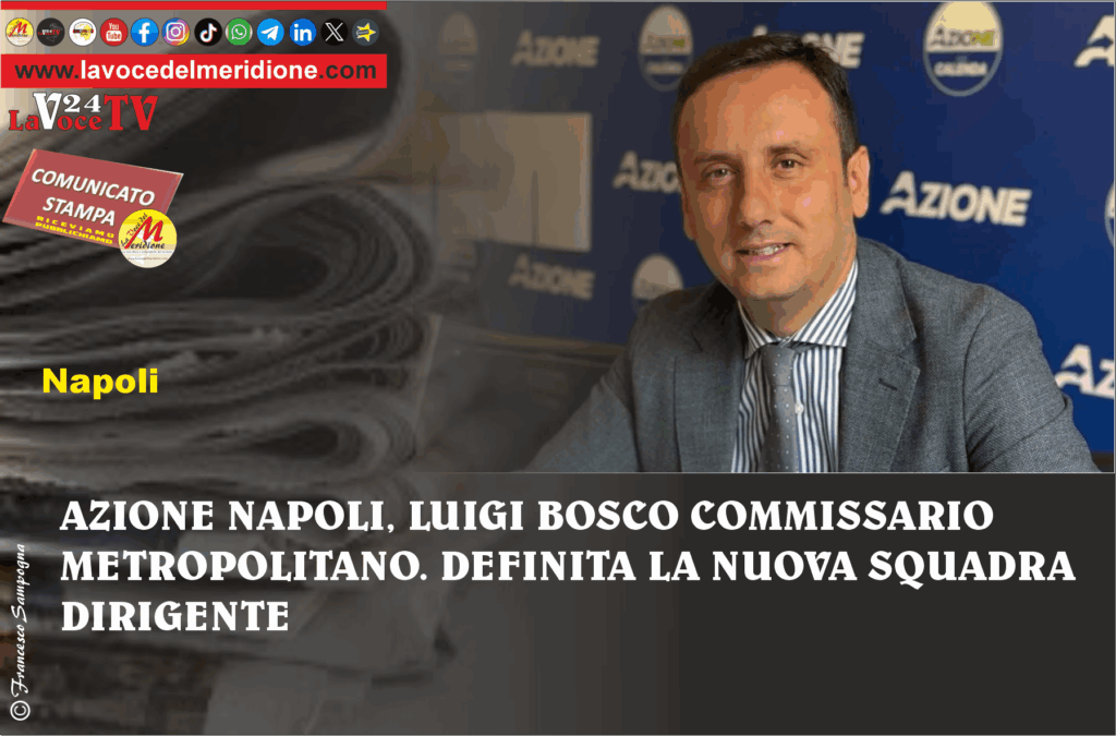 AZIONE NAPOLI, LUIGI BOSCO COMMISSARIO METROPOLITANO. DEFINITA LA NUOVA SQUADRA DIRIGENTE