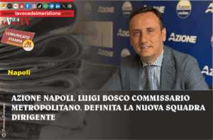 AZIONE NAPOLI, LUIGI BOSCO COMMISSARIO METROPOLITANO. DEFINITA LA NUOVA SQUADRA DIRIGENTE