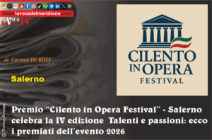 Premio Cilento in Opera Festival - Salerno celebra la IV edizione Talenti e passioni ecco i premiati dell’evento 2026