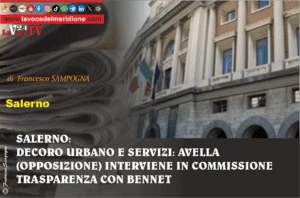 SALERNO, DECORO URBANO E SERVIZI AVELLA (OPPOSIZIONE) INTERVIENE IN COMMISSIONE TRASPARENZA CON BENNET